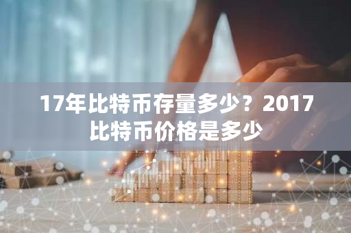 17年比特币存量多少？2017比特币价格是多少-**张图片-ZBLOG