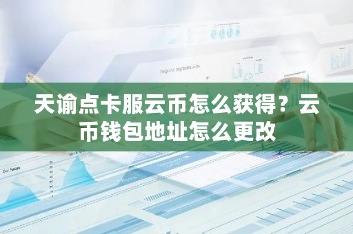 天谕点卡服云币怎么获得？云币钱包地址怎么更改-**张图片-ZBLOG