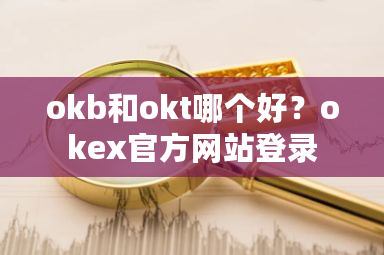 okb和okt哪个好？okex官方网站登录-**张图片-ZBLOG
