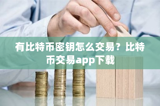 有比特币密钥怎么交易？比特币交易app下载-**张图片-ZBLOG