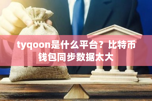 tyqoon是什么平台？比特币钱包同步数据太大-**张图片-ZBLOG