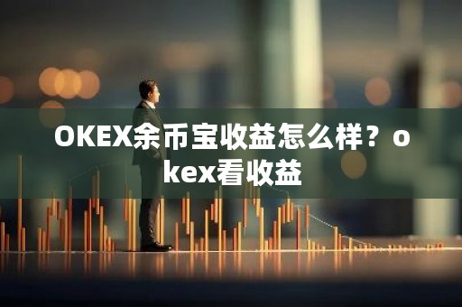OKEX余币宝收益怎么样？okex看收益-**张图片-ZBLOG