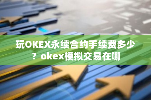 玩OKEX永续合约手续费多少？okex模拟交易在哪-**张图片-ZBLOG