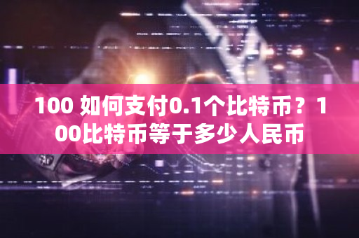 100 如何支付0.1个比特币？100比特币等于多少人民币-**张图片-ZBLOG