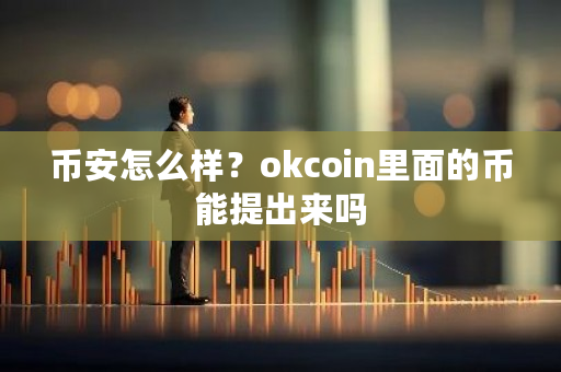 币安怎么样？okcoin里面的币能提出来吗-**张图片-ZBLOG