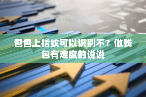 包包上指纹可以识别不？做钱包有难度的说说-**张图片-ZBLOG