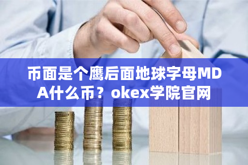 币面是个鹰后面地球字母MDA什么币？okex学院官网-**张图片-ZBLOG