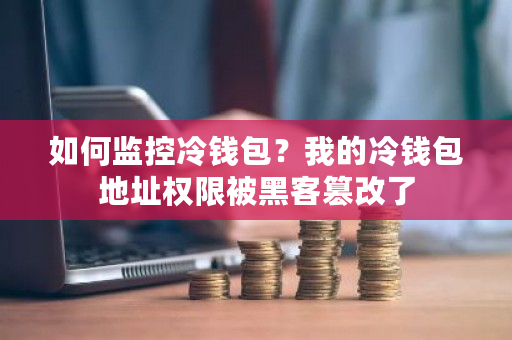 如何监控冷钱包？我的冷钱包地址权限被黑客篡改了-**张图片-ZBLOG