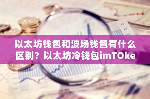 以太坊钱包和波场钱包有什么区别？以太坊冷钱包imTOken-**张图片-ZBLOG