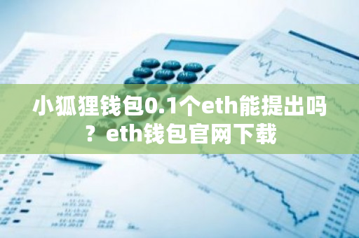 小狐狸钱包0.1个eth能提出吗？eth钱包官网下载-**张图片-ZBLOG