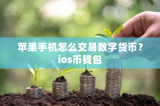 苹果手机怎么交易数字货币？ios币钱包-**张图片-ZBLOG