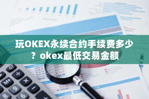 玩OKEX永续合约手续费多少？okex**交易金额-**张图片-ZBLOG