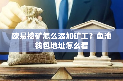 欧易挖矿怎么添加矿工？鱼池钱包地址怎么看-**张图片-ZBLOG