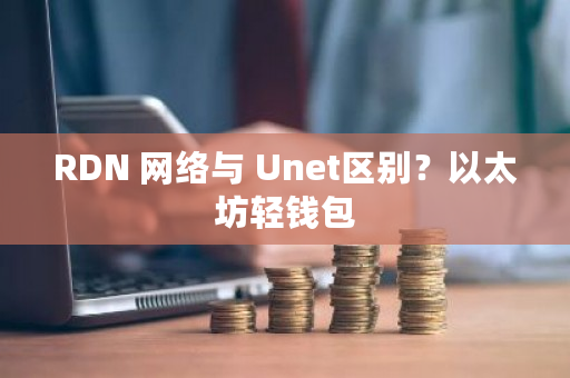 RDN 网络与 Unet区别？以太坊轻钱包-**张图片-ZBLOG