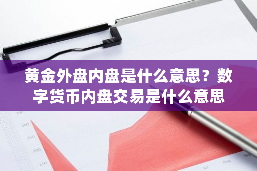 黄金外盘内盘是什么意思？数字货币内盘交易是什么意思-**张图片-ZBLOG