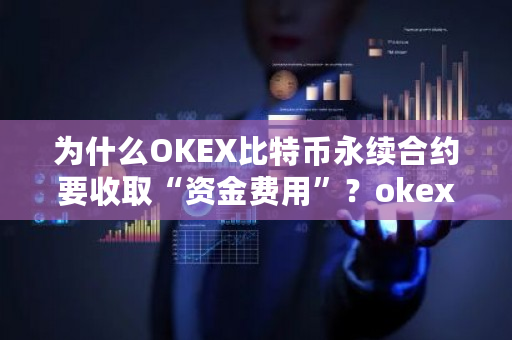 为什么OKEX比特币永续合约要收取“资金费用”？okex提现美元-**张图片-ZBLOG