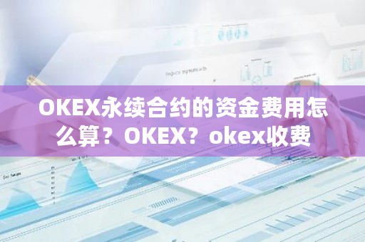 OKEX永续合约的资金费用怎么算？OKEX？okex收费-**张图片-ZBLOG