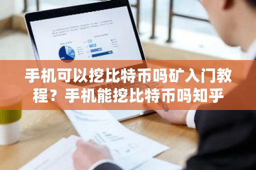 手机可以挖比特币吗矿入门教程？手机能挖比特币吗知乎-**张图片-ZBLOG