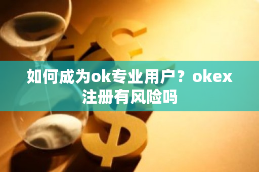 如何成为ok专业用户？okex注册有风险吗-**张图片-ZBLOG