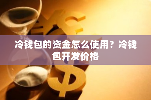 冷钱包的资金怎么使用？冷钱包开发价格-**张图片-ZBLOG
