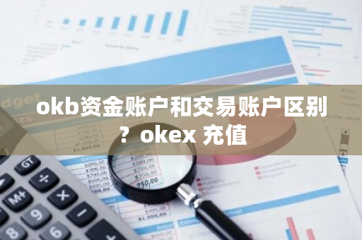 okb资金账户和交易账户区别？okex 充值-**张图片-ZBLOG