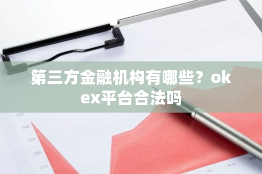 第三方金融机构有哪些？<a href=https://www.globetech.com.cn/news/299220.html target=_blank class=infotextkey>ok</a>ex平台合法吗-**张图片-ZBLOG