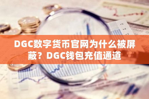 DGC数字货币官网为什么被屏蔽？DGC钱包充值通道-**张图片-ZBLOG