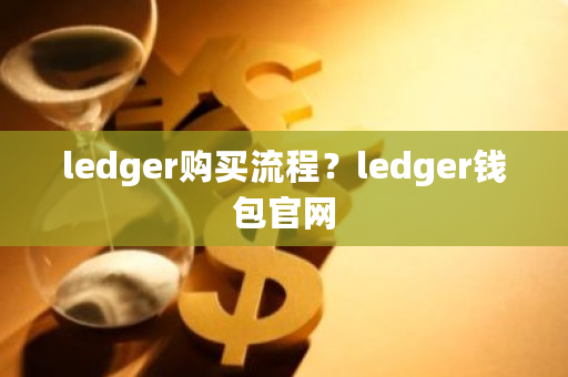 ledger购买流程？ledger钱包官网-**张图片-ZBLOG