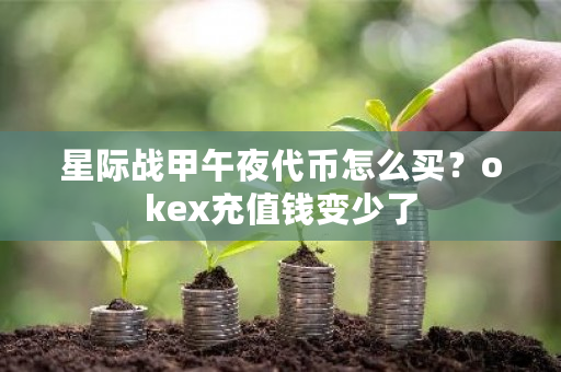 星际战甲午夜**怎么买？okex充值钱变少了-**张图片-ZBLOG
