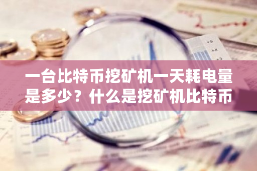 一台比特币挖矿机一天耗电量是多少？什么是挖矿机比特币-**张图片-ZBLOG