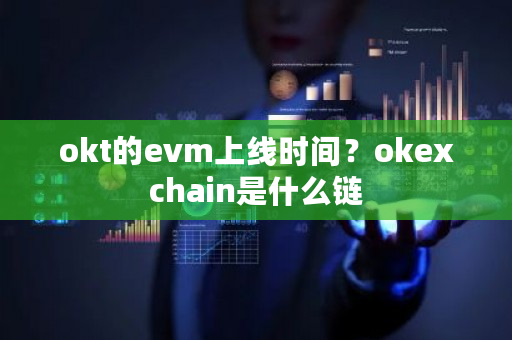 okt的evm上线时间？okexchain是什么链-**张图片-ZBLOG