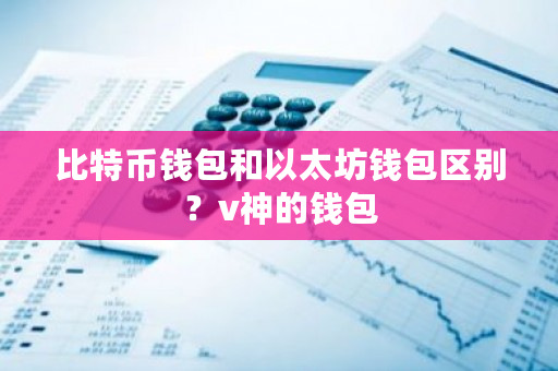 比特币钱包和以太坊钱包区别？v神的钱包-**张图片-ZBLOG