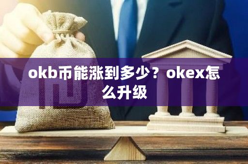 okb币能涨到多少？okex怎么升级-**张图片-ZBLOG