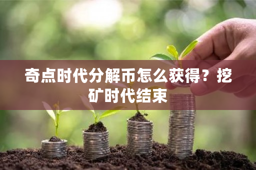 奇点时代分解币怎么获得？挖矿时代结束-**张图片-ZBLOG