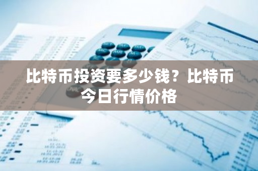 比特币投资要多少钱？比特币今日行情价格-**张图片-ZBLOG