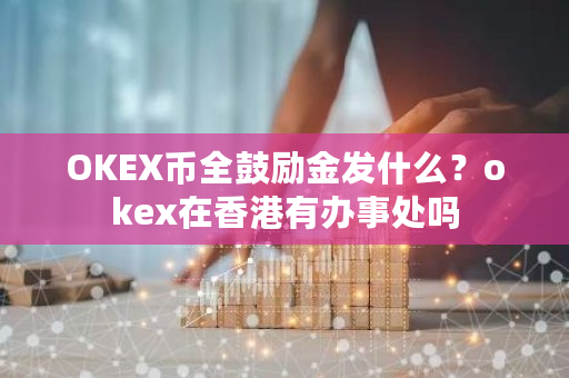 OKEX币全鼓励金发什么？okex在香港有办事处吗-**张图片-ZBLOG