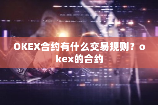 OKEX合约有什么交易规则？okex的合约-**张图片-ZBLOG