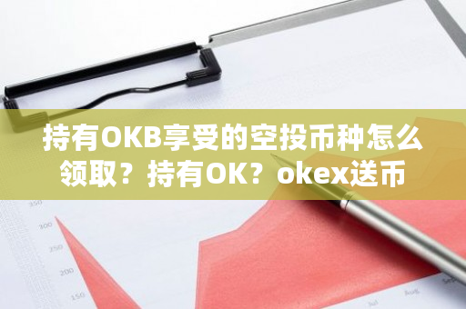 持有OKB享受的空投币种怎么领取？持有OK？okex送币-**张图片-ZBLOG