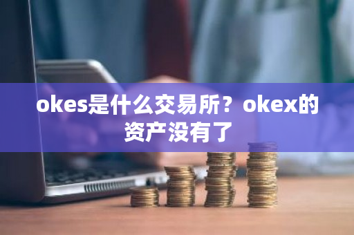 okes是什么交易所？okex的资产没有了-**张图片-ZBLOG