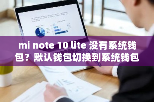 mi note 10 lite 没有系统钱包？默认钱包切换到系统钱包-**张图片-ZBLOG
