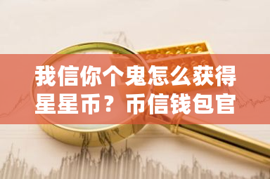 我信你个鬼怎么获得星星币？币信钱包官网版-**张图片-ZBLOG