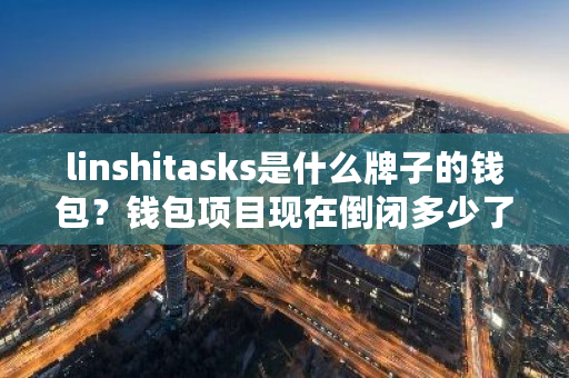 linshitasks是什么牌子的钱包？钱包项目现在倒闭多少了-**张图片-ZBLOG