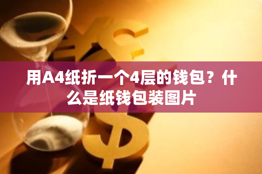 用A4纸折一个4层的钱包？什么是纸钱包装图片-**张图片-ZBLOG