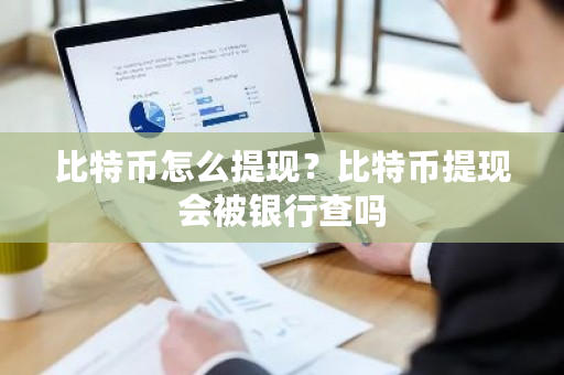 比特币怎么提现？比特币提现会被银行查吗-**张图片-ZBLOG