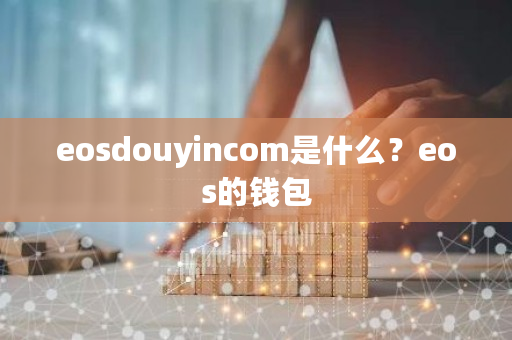 eosdouyincom是什么？eos的钱包-**张图片-ZBLOG