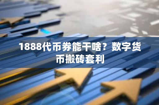 1888**券能干啥？数字货币搬砖套利-**张图片-ZBLOG
