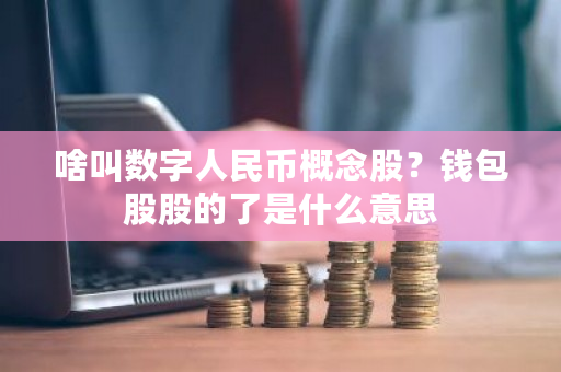 啥叫数字人民币概念股？钱包股股的了是什么意思-**张图片-ZBLOG