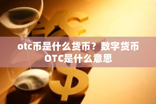 otc币是什么货币？数字货币OTC是什么意思-**张图片-ZBLOG