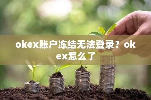 okex账户冻结无法登录？okex怎么了-**张图片-ZBLOG