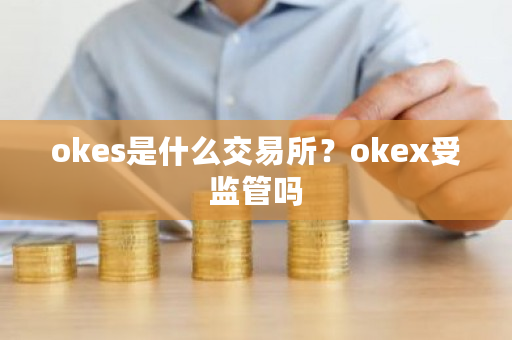 okes是什么交易所？okex受监管吗-**张图片-ZBLOG
